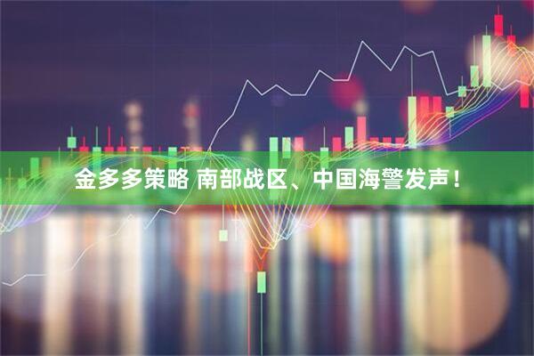 金多多策略 南部战区、中国海警发声！