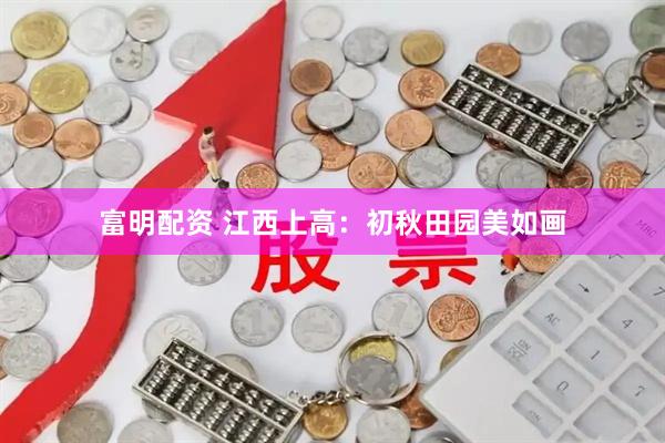 富明配资 江西上高：初秋田园美如画