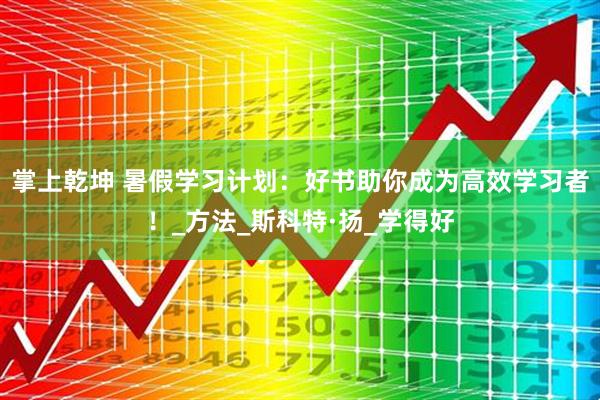 掌上乾坤 暑假学习计划：好书助你成为高效学习者！_方法_斯科特·扬_学得好