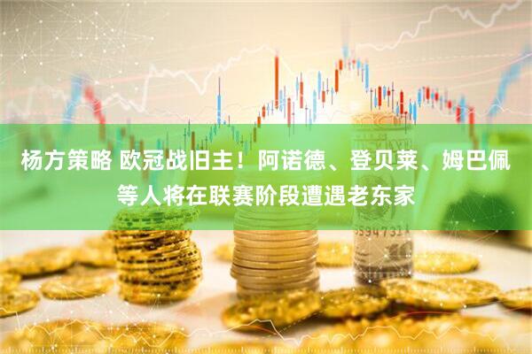 杨方策略 欧冠战旧主！阿诺德、登贝莱、姆巴佩等人将在联赛阶段遭遇老东家