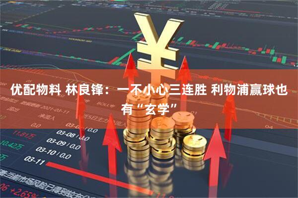 优配物料 林良锋：一不小心三连胜 利物浦赢球也有“玄学”