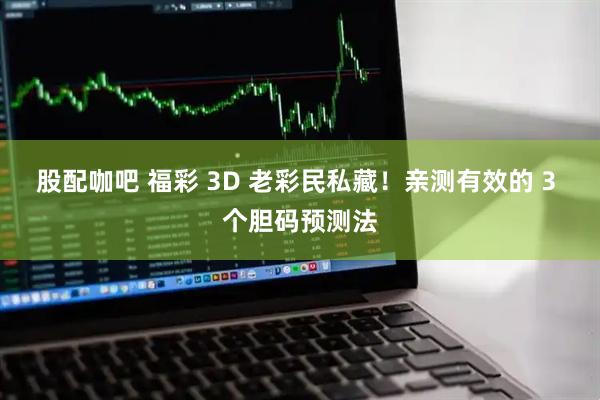 股配咖吧 福彩 3D 老彩民私藏！亲测有效的 3 个胆码预测法