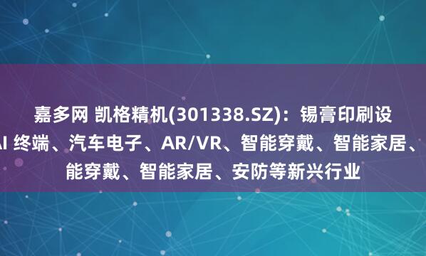 嘉多网 凯格精机(301338.SZ)：锡膏印刷设备下游扩展至 AI 终端、汽车电子、AR/VR、智能穿戴、智能家居、安防等新兴行业