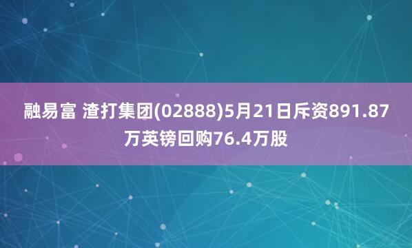 融易富 渣打集团(02888)5月21日斥资891.87万英镑回购76.4万股
