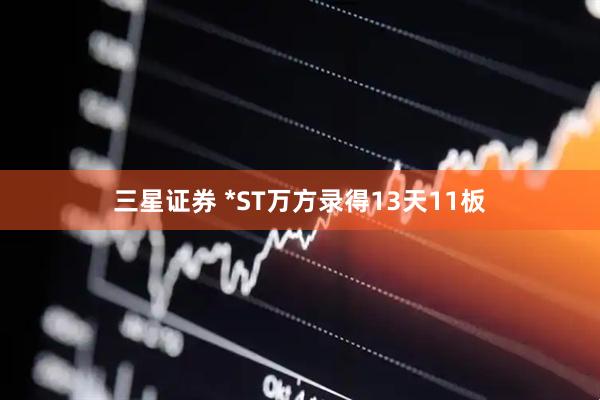三星证券 *ST万方录得13天11板