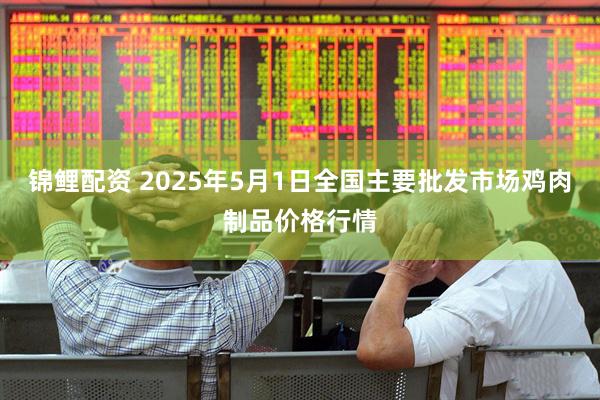 锦鲤配资 2025年5月1日全国主要批发市场鸡肉制品价格行情