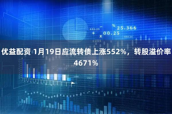 优益配资 1月19日应流转债上涨552%，转股溢价率4671%